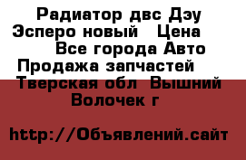 Радиатор двс Дэу Эсперо новый › Цена ­ 2 300 - Все города Авто » Продажа запчастей   . Тверская обл.,Вышний Волочек г.